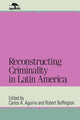 Book cover of: Reconstructing Criminality in Latin America