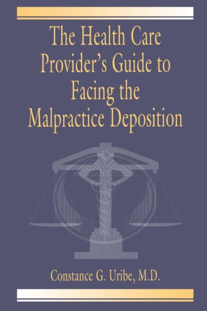 Book cover of: Health Care Provider's Guide to Facing the Malpractice Deposition. By: M.D., Constance G. Uribe