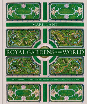 Royal Gardens of the World, 21 Celebrated Gardens from the Alhambra to Highgrove and Beyond