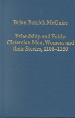Friendship and Faith: Cistercian Men, Women, and Their Stories, 1100-1250