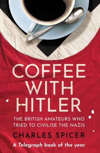 Coffee with Hitler, The British Amateurs Who Tried to Civilise the Nazis 9780861546176 Charles Spicer