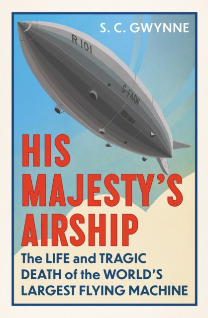 His Majesty's Airship, The Life and Tragic Death of the World's Largest Flying Machine 9780861547081 S. C. Gwynne