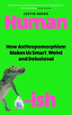 Humanish, How Anthropomorphism Makes Us Smart, Weird and Delusional 9780861549825 Justin Gregg