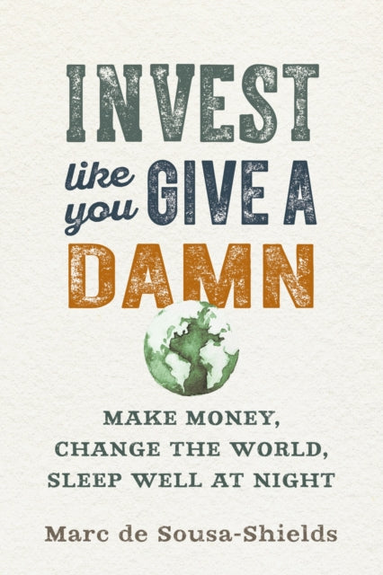 Book cover of: Invest Like You Give a Damn. By: Marc De Sousa-Shields