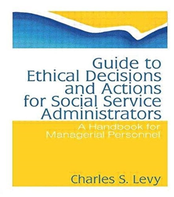 Book cover of: Guide to Ethical Decisions and Actions for Social Service Administrators. By: Charles S. Levy