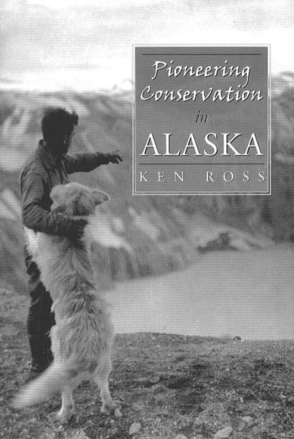 Book cover of: Pioneering Conservation in Alaska. By: Ken Ross