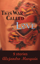 Book cover of: This War Called Love. By: Alejandro Murguía
