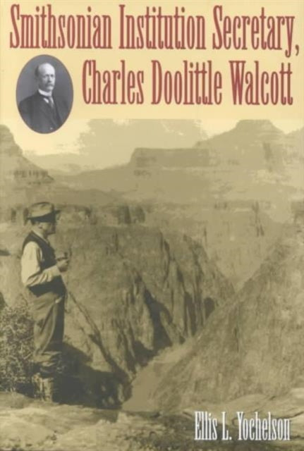 Book cover of: Smithsonian Institution Secretary, Charles Doolittle Walcott. By: Ellis Leon Yochelson