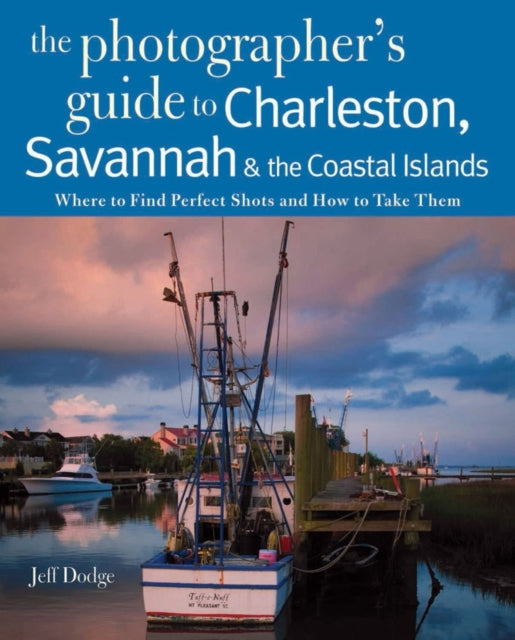 Book cover of: Photographing Charleston, Savannah & the Coastal Islands. By: Jeff Dodge
