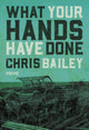 Book cover of: What Your Hands Have Done. By: Chris Bailey