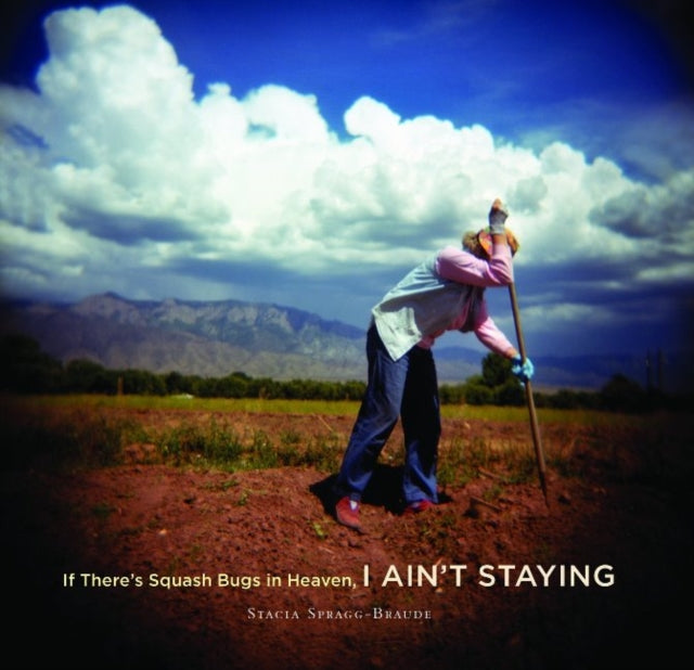 Book cover of: If There's Squash Bugs in Heaven, I Ain't Staying. By: Stacia Spragg-Braude