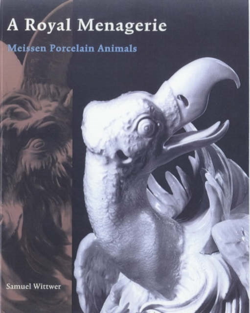Book cover of: Royal Menagerie – Meissen Porcelain Animals. By: Samuel Wittwer
