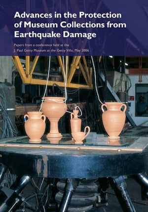 Advances in the Protection of Museum Collections From Earthquake Damage – Papers From a Conference Held at the J.Paul Getty Museum, May 2006