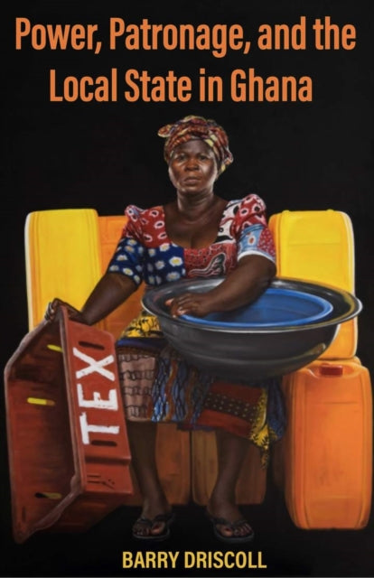 Book cover of: Power, Patronage, and the Local State in Ghana. By: Barry Driscoll