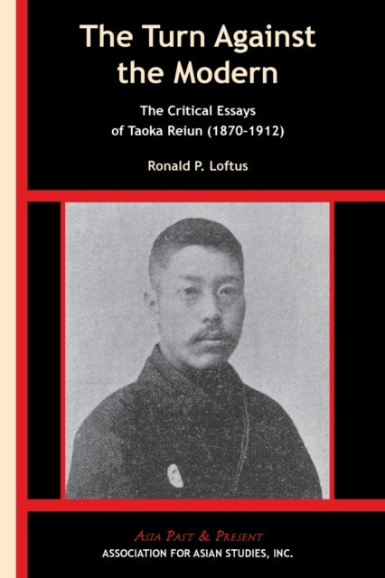 Book cover of: Turn Against the Modern – The Critical Essays of Taoka Reiun (1870–1912). By: Ronald P. Loftus