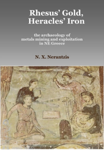 Book cover of: Rhesus' Gold, Heracles' Iron: the archaeology of metals mining and exploitation in NE Greece. By: Nerantzis X. Nerantzis