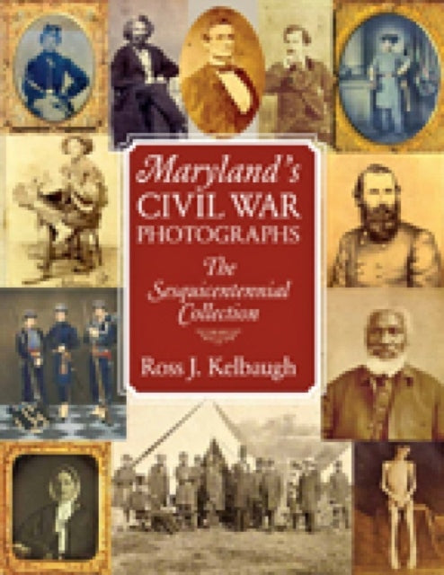 Book cover of: Maryland's Civil War Photographs – The Sesquicentennial Collection. By: Ross J. Kelbaugh