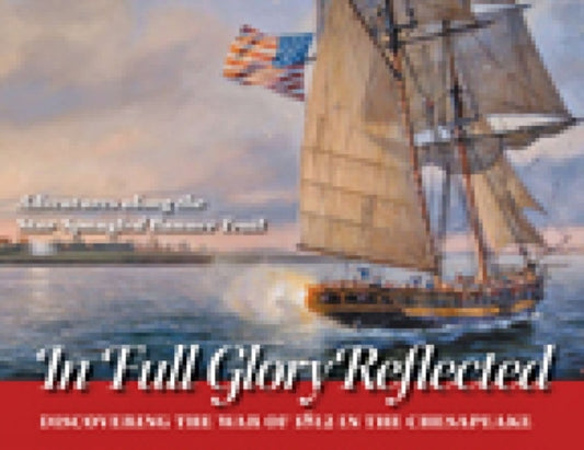 Book cover of: In Full Glory Reflected – Discovering the War of 1812 in the Chesapeake. By: Ralph E. Eshelman