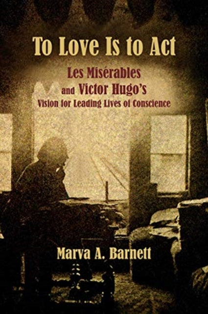 Book cover of: To Love Is to Act – Les Miserables and Victor Hugo's Vision for Leading Lives of Conscience. By: Marva A. Barnett