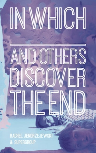 Book cover of: In Which _______ and Others Discover the End. By: Rachel Jendrzejewski