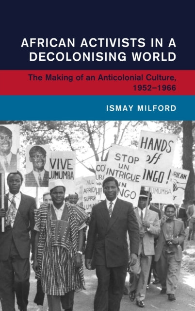 Book cover of: African Activists in a Decolonising World. By: Ismay Milford