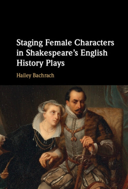 Book cover of: Staging Female Characters in Shakespeare's English History Plays. By: Hailey Bachrach