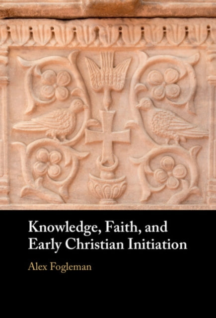 Book cover of: Knowledge, Faith, and Early Christian Initiation. By: Alex Fogleman