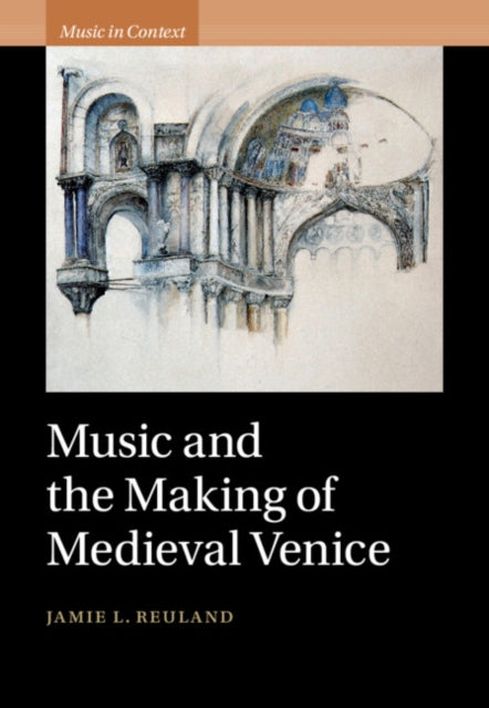 Book cover of: Music and the Making of Medieval Venice. By: Jamie L. Reuland