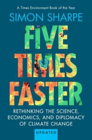Five Times Faster, Rethinking the Science, Economics, and Diplomacy of Climate Change