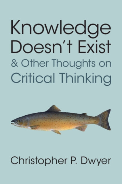 Book cover of: Knowledge Doesn't Exist and Other Thoughts on Critical Thinking. By: Christopher P. Dwyer