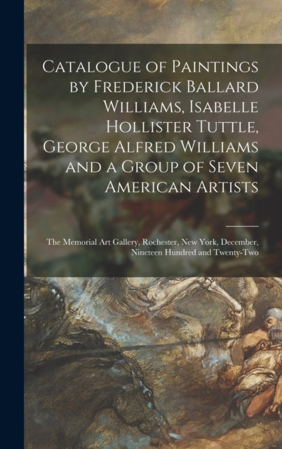 Book cover of: Catalogue of Paintings by Frederick Ballard Williams, Isabelle Hollister Tuttle, George Alfred Williams and a Group of Seven American Artists. By: Anonymous