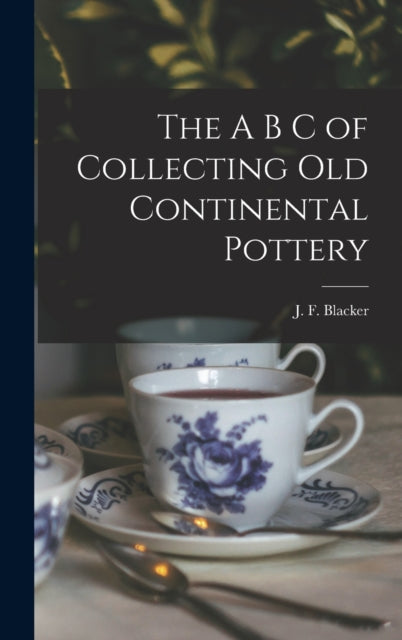 Book cover of: A B C of Collecting Old Continental Pottery [microform]. By: J. F. (James F. ) Blacker