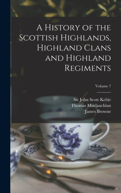 Book cover of: History of the Scottish Highlands, Highland Clans and Highland Regiments; Volume 7