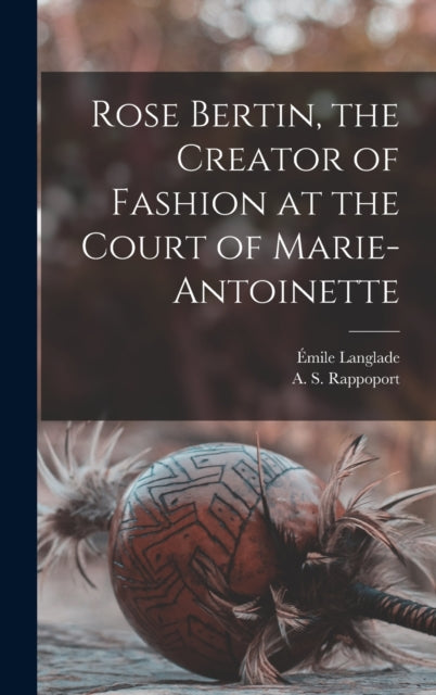 Book cover of: Rose Bertin, the Creator of Fashion at the Court of Marie-Antoinette. By: Émile Langlade