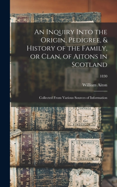 Book cover of: Inquiry Into the Origin, Pedigree, & History of the Family, or Clan, of Aitons in Scotland