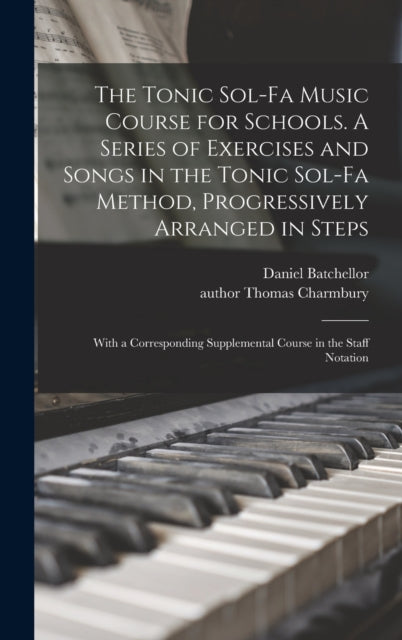Book cover of: Tonic Sol-fa Music Course for Schools. A Series of Exercises and Songs in the Tonic Sol-fa Method, Progressively Arranged in Steps; With a Corresponding Supplemental Course in the Staff Notation