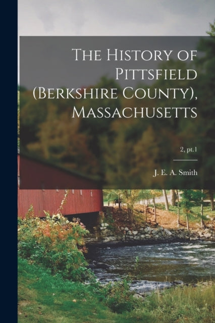 Book cover of: History of Pittsfield (Berkshire County), Massachusetts; 2, pt.1. By: Joseph Edward Adams Smith