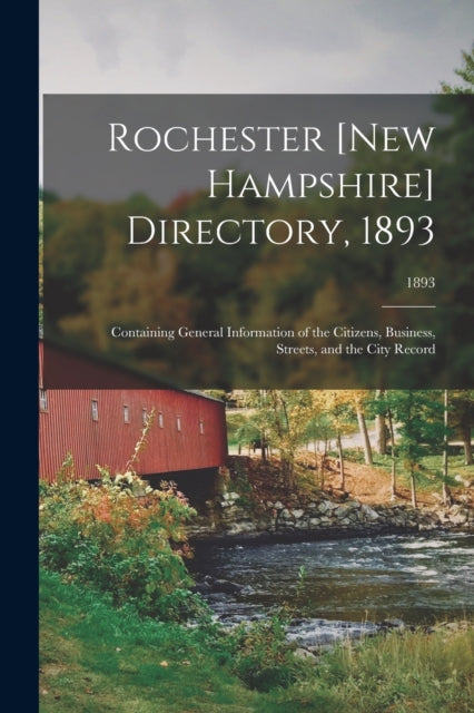 Book cover of: Rochester [New Hampshire] Directory, 1893; Containing General Information of the Citizens, Business, Streets, and the City Record; 1893. By: Anonymous