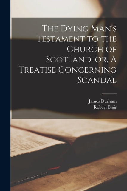 Book cover of: Dying Man's Testament to the Church of Scotland, or, A Treatise Concerning Scandal