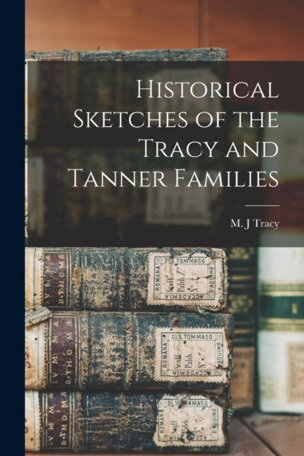 Book cover of: Historical Sketches of the Tracy and Tanner Families. By: M. J. Tracy