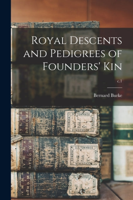 Book cover of: Royal Descents and Pedigrees of Founders' Kin; c.1. By: Bernard 1814-1892 Burke