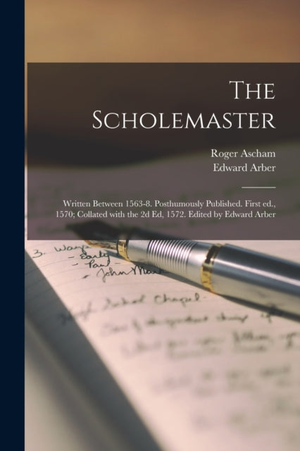 Book cover of: Scholemaster; Written Between 1563-8. Posthumously Published. First Ed., 1570; Collated With the 2d Ed, 1572. Edited by Edward Arber. By: Roger 1515-1568 Ascham