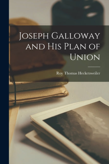 Book cover of: Joseph Galloway and His Plan of Union