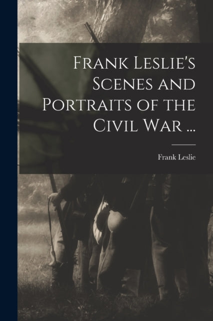 Book cover of: Frank Leslie's Scenes and Portraits of the Civil War ...