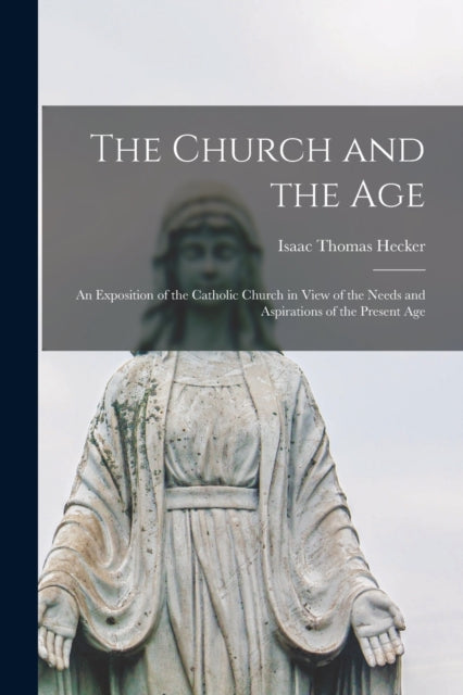 Book cover of: Church and the Age; an Exposition of the Catholic Church in View of the Needs and Aspirations of the Present Age