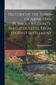 Book cover of: History of the Town of Abington, Plymouth County, Massachusetts, From Its First Settlement; 1866. By: Benjamin 1781-1877 Hobart
