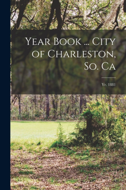 Book cover of: Year Book ... City of Charleston, So. Ca; yr. 1881. By: Anonymous