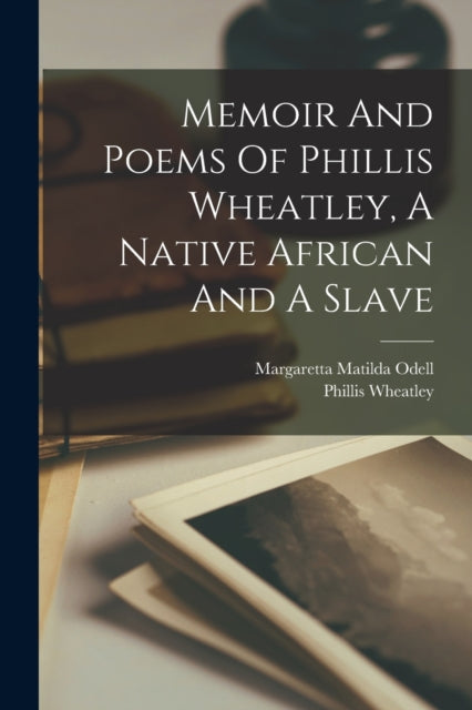 Book cover of: Memoir And Poems Of Phillis Wheatley, A Native African And A Slave. By: Phillis Wheatley