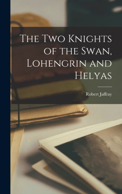 Book cover of: Two Knights of the Swan, Lohengrin and Helyas