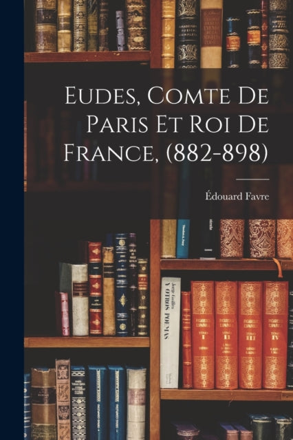 Book cover of: Eudes, Comte de Paris et Roi de France, (882-898). By: Édouard Favre